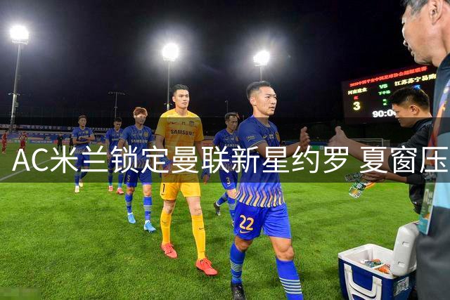 AC米兰锁定曼联新星约罗 夏窗压哨引援或上演